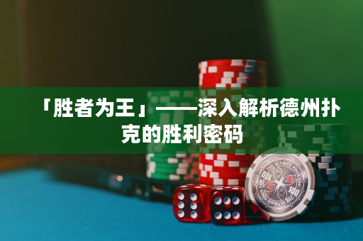 「胜者为王」——深入解析德州扑克的胜利密码