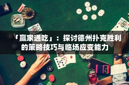 「赢家通吃」：探讨德州扑克胜利的策略技巧与临场应变能力
