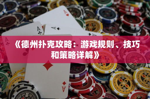 《德州扑克攻略：游戏规则、技巧和策略详解》