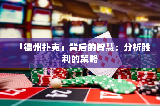 「德州扑克」背后的智慧：分析胜利的策略