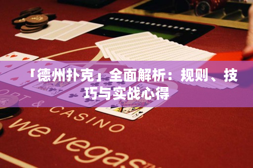 「德州扑克」全面解析：规则、技巧与实战心得