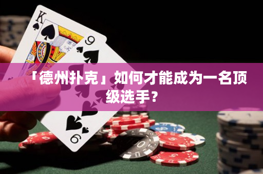 「德州扑克」如何才能成为一名顶级选手？