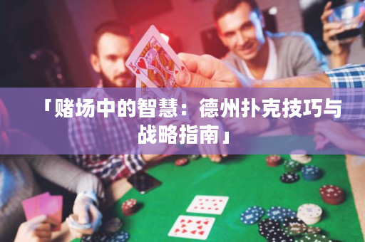 「赌场中的智慧：德州扑克技巧与战略指南」