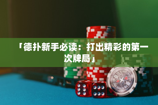「德扑新手必读：打出精彩的第一次牌局」