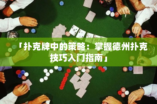 「扑克牌中的策略：掌握德州扑克技巧入门指南」