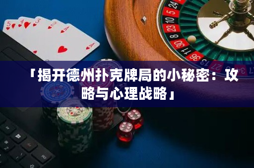 「揭开德州扑克牌局的小秘密：攻略与心理战略」