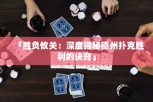 「胜负攸关：深度揭秘德州扑克胜利的诀窍」
