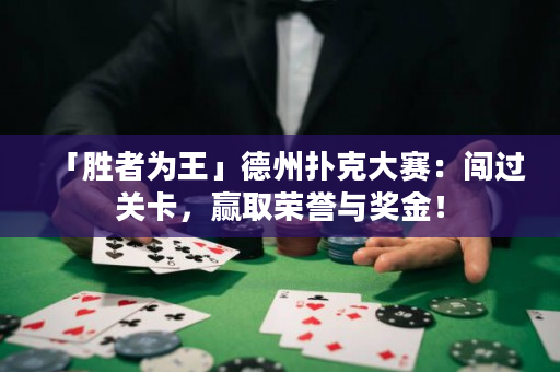 「胜者为王」德州扑克大赛：闯过关卡，赢取荣誉与奖金！