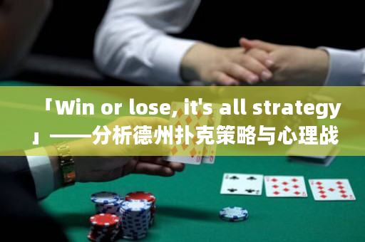 「Win or lose, it's all strategy」——分析德州扑克策略与心理战