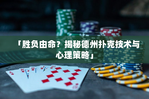 「胜负由命？揭秘德州扑克技术与心理策略」