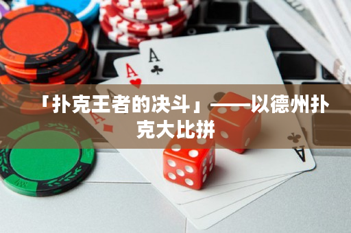 「扑克王者的决斗」——以德州扑克大比拼