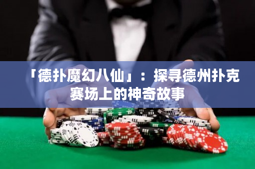 「德扑魔幻八仙」：探寻德州扑克赛场上的神奇故事
