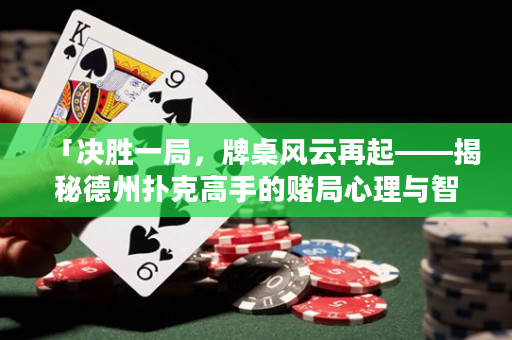 「决胜一局，牌桌风云再起——揭秘德州扑克高手的赌局心理与智慧」