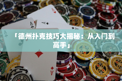 「德州扑克技巧大揭秘：从入门到高手」