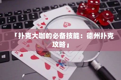 「扑克大咖的必备技能：德州扑克攻略」