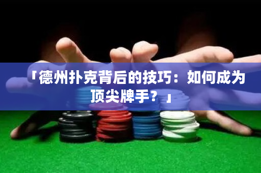 「德州扑克背后的技巧：如何成为顶尖牌手？」