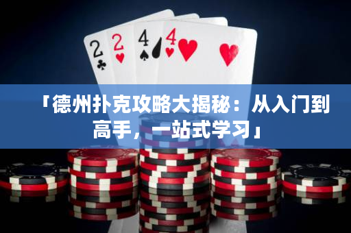 「德州扑克攻略大揭秘：从入门到高手，一站式学习」
