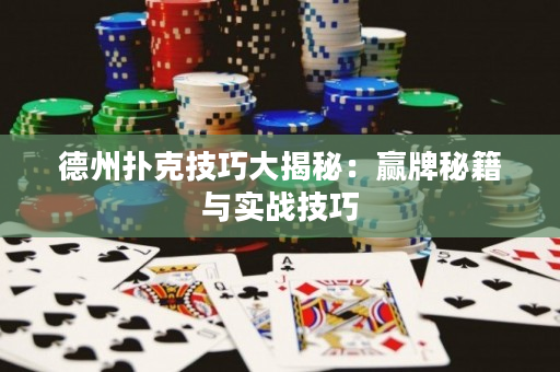 德州扑克技巧大揭秘：赢牌秘籍与实战技巧