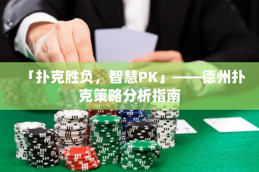 「扑克胜负，智慧PK」——德州扑克策略分析指南
