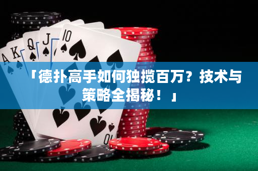 「德扑高手如何独揽百万？技术与策略全揭秘！」