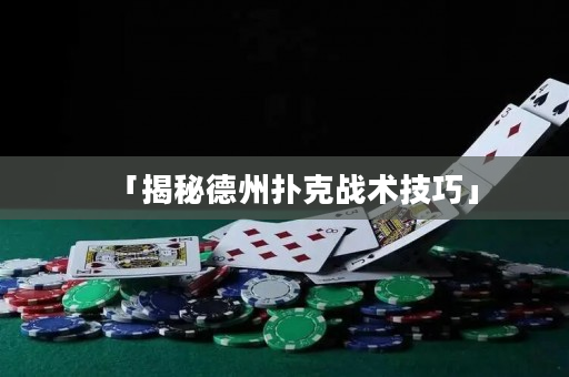 「揭秘德州扑克战术技巧」