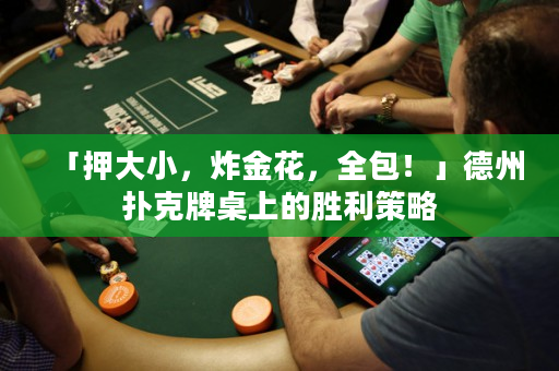 「押大小，炸金花，全包！」德州扑克牌桌上的胜利策略