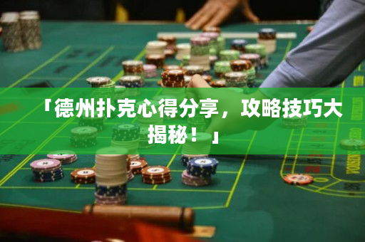 「德州扑克心得分享，攻略技巧大揭秘！」