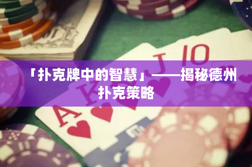 「扑克牌中的智慧」——揭秘德州扑克策略