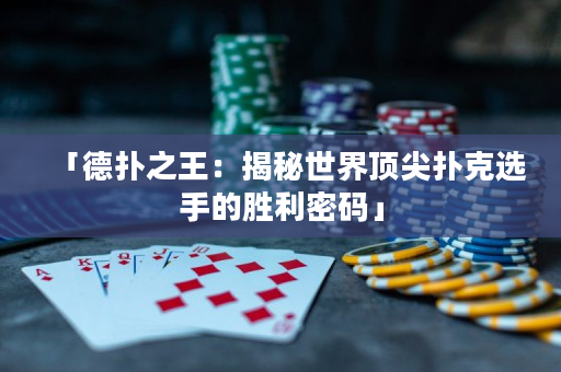 「德扑之王：揭秘世界顶尖扑克选手的胜利密码」