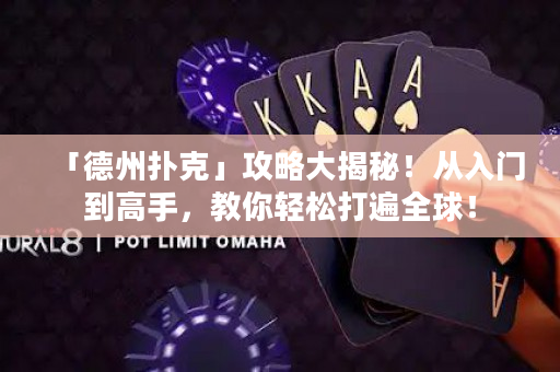 「德州扑克」攻略大揭秘！从入门到高手，教你轻松打遍全球！