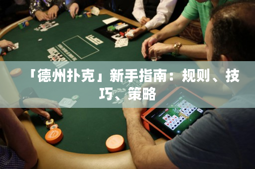 「德州扑克」新手指南：规则、技巧、策略