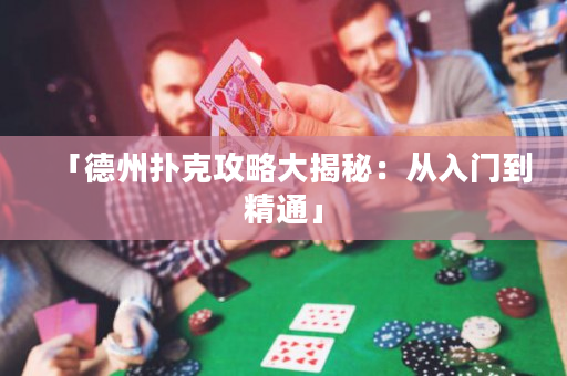 「德州扑克攻略大揭秘：从入门到精通」