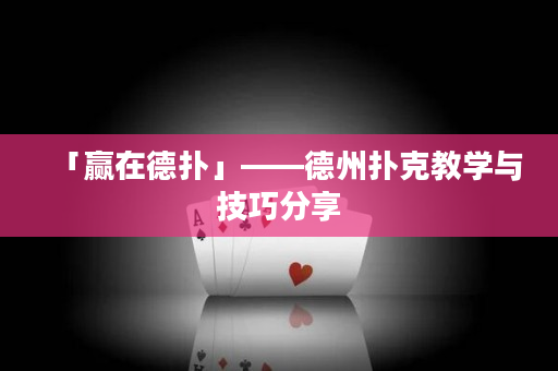 「赢在德扑」——德州扑克教学与技巧分享