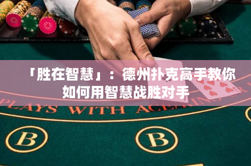 「胜在智慧」：德州扑克高手教你如何用智慧战胜对手