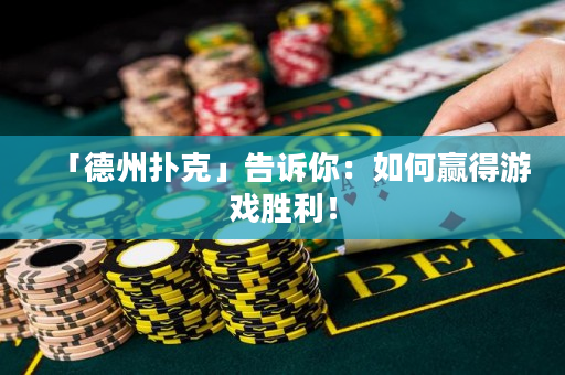 「德州扑克」告诉你：如何赢得游戏胜利！