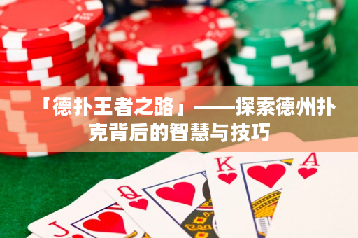 「德扑王者之路」——探索德州扑克背后的智慧与技巧