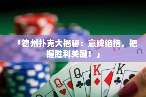「德州扑克大揭秘：赢牌绝招，把握胜利关键！」