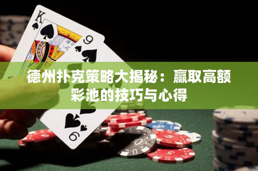 德州扑克策略大揭秘：赢取高额彩池的技巧与心得