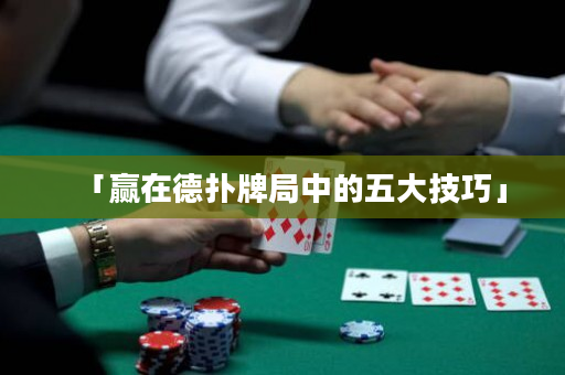 「赢在德扑牌局中的五大技巧」