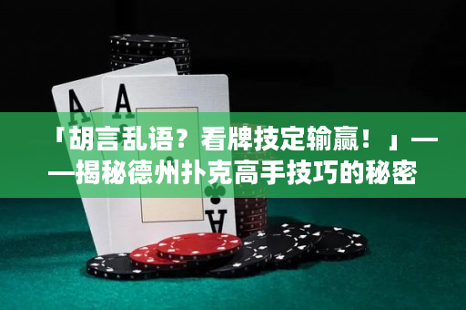 「胡言乱语？看牌技定输赢！」——揭秘德州扑克高手技巧的秘密