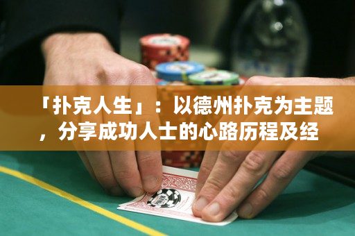 「扑克人生」：以德州扑克为主题，分享成功人士的心路历程及经验