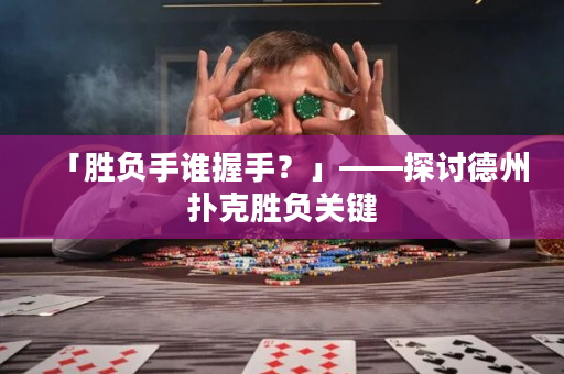 「胜负手谁握手？」——探讨德州扑克胜负关键