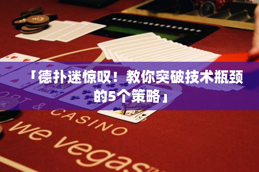 「德扑迷惊叹！教你突破技术瓶颈的5个策略」