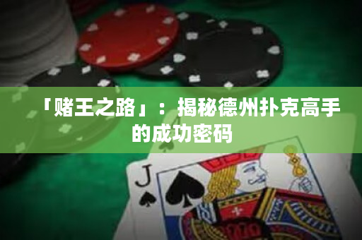 「赌王之路」：揭秘德州扑克高手的成功密码