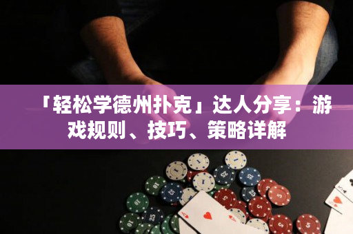 「轻松学德州扑克」达人分享：游戏规则、技巧、策略详解
