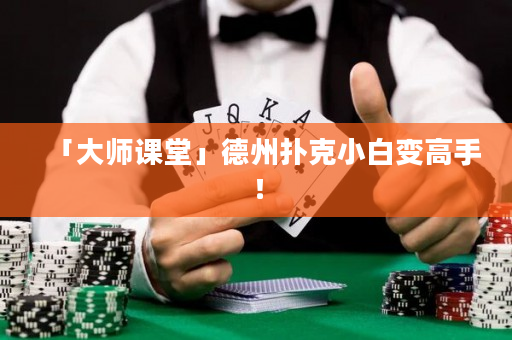 「大师课堂」德州扑克小白变高手！