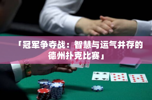 「冠军争夺战：智慧与运气并存的德州扑克比赛」