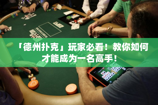 「德州扑克」玩家必看！教你如何才能成为一名高手！
