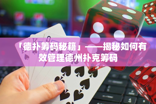 「德扑筹码秘籍」——揭秘如何有效管理德州扑克筹码