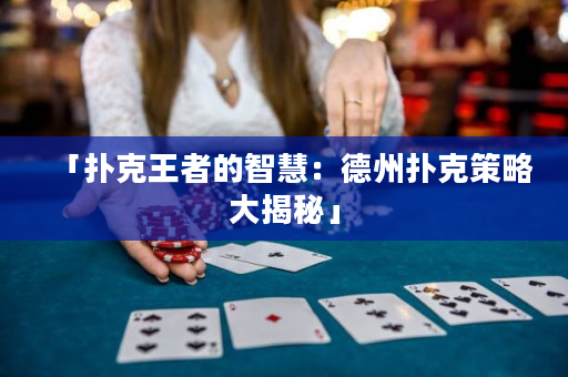 「扑克王者的智慧：德州扑克策略大揭秘」